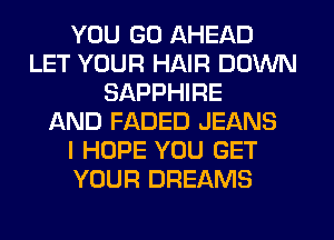 YOU GO AHEAD
LET YOUR HAIR DOWN
SAPPHIRE
IXND FADED JEANS
I HOPE YOU GET
YOUR DREAMS