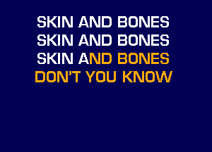 SKIN AND BONES
SKIN AND BONES
SKIN AND BONES
DON'T YOU KNOW

g