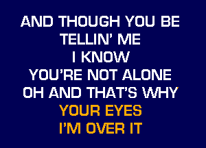 AND THOUGH YOU BE
TELLIM ME
I KNOW
YOU'RE NOT ALONE
0H AND THAT'S WHY
YOUR EYES
I'M OVER IT