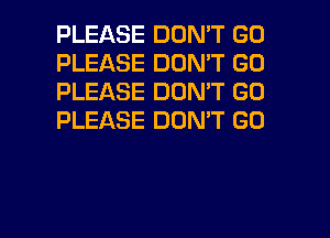 PLEASE DON'T GO
PLEASE DON'T GO
PLEASE DON'T GO
PLEASE DON'T GO

g