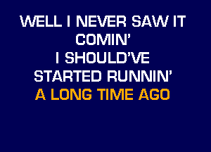 WELL I NEVER SAW IT
COMIM
I SHOULD'VE
STARTED RUNNIN'
A LONG TIME AGO