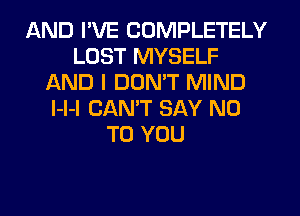 AND I'VE COMPLETELY
LOST MYSELF
AND I DDMT MIND
l-l-l CANT SAY NO
TO YOU