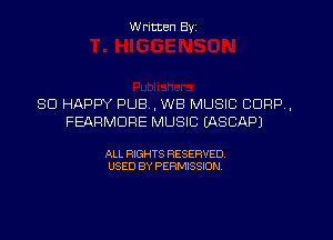 W ritten Byz

SO HAPPY PUB. , WB MUSIC CORP.
FEARMDFIE MUSIC EASCAPJ

ALL RIGHTS RESERVED.
USED BY PERMISSION,