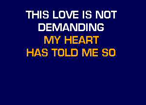 THIS LOVE IS NOT
DEMANDING
MY HEART

HAS TOLD ME SO