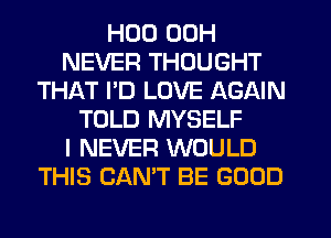 HUD 00H
NEVER THOUGHT
THAT I'D LOVE AGAIN
TOLD MYSELF
I NEVER WOULD
THIS CAN'T BE GOOD