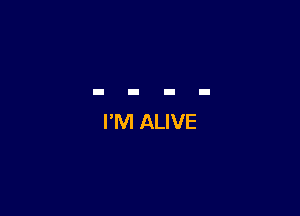 I'M ALIVE