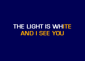 THE LIGHT IS WHITE

AND I SEE YOU