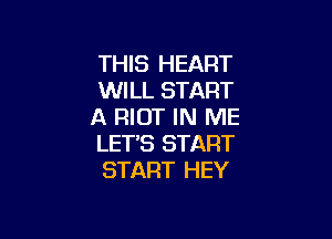 THIS HEART
WILL START
A RIDT IN ME

LET'S START
START HEY