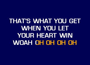 THAT'S WHAT YOU GET
WHEN YOU LET
YOUR HEART WIN
WOAH OH OH OH OH