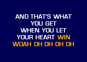 AND THAT'S WHAT
YOU GET
WHEN YOU LET
YOUR HEART WIN
WOAH OH OH OH OH