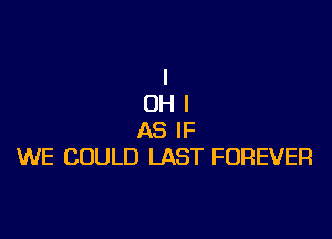 I
OHI

AS IF
WE COULD LAST FOREVER