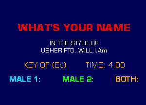 IN THE STYLE OF
USHER FTC WILL I Am

KEY OF (Eb) TIME 4,00
MALE 12 MALE 22 BUTHZ