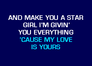 AND MAKE YOU A STAR
GIRL I'M GIVIN'
YOU EVERYTHING
'CAUSE MY LOVE
IS YOURS