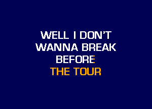 WELL I DON'T
UVANthBREAK

BEFORE
THE TOUR