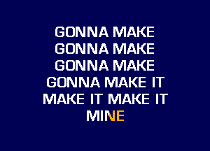 GONNA MAKE
GONNA MAKE
GONNA MAKE

GONNA MAKE IT
MAKE IT MAKE IT
MINE