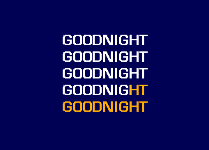 GUUDNIGHT
GUODNIGHT
GUUDNIGHT

GUUDNIGHT
GUUDNIGHT