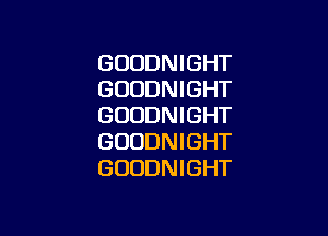 GUUDNIGHT
GUODNIGHT
GUUDNIGHT

GUUDNIGHT
GUUDNIGHT