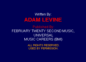 Written By

FEBRUARY TWENTY SECOND MUSIC,

UNIVERSAL
MUSIC CAREERS (BMI)

ALL RIGHTS RESERVED
USED BY PERMISSION