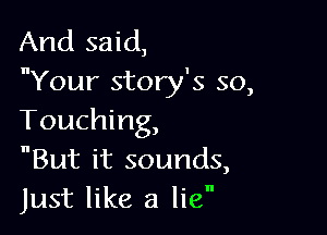 And said,
Your story's so,

Touching,
But it sounds,
Just like a lien