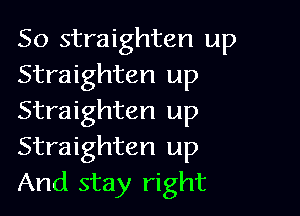So straighten up
Straighten up

Straighten up
Straighten up
And stay right