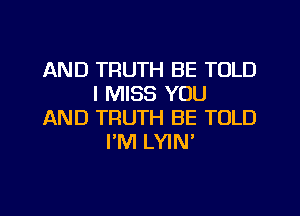 AND TRUTH BE TOLD
I MISS YOU
AND TRUTH BE TOLD
PM LYIN'