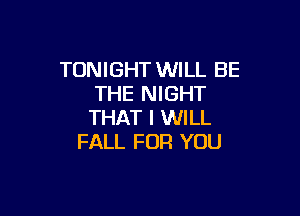 TONIGHT WILL BE
THE NIGHT

THAT I WILL
FALL FOR YOU