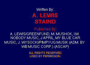 Written Byi

A. LEWISIGREENFUND, M. MUSHOK, IM.
NOBODY MUSIC, J APRIL, MY BLUE CAR

MUSIC, J. WYSOCKIIPIMPYUG MUSIK (ADM. BY
WB MUSIC CORP.) (ASCAP)

ALL RIGHTS RESERVED.
USED BY PERMISSION.