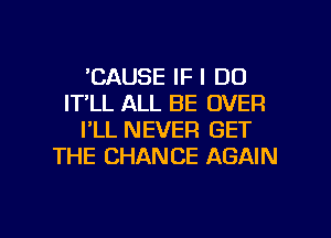 'CAUSE IF I DO
IT'LL ALL BE OVER
PLL NEVER GET
THE CHANCE AGAIN

g