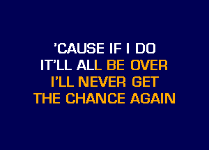 'CAUSE IF I DO
IT'LL ALL BE OVER
PLL NEVER GET
THE CHANCE AGAIN

g