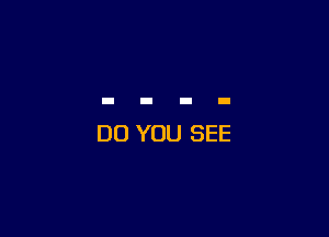 DO YOU SEE