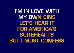 I'M IN LOVE WITH
MY OWN SINS
LET'S HEAR IT
FOR AMERICA'S
SUITEHEARTS

BUT I MUST CONFESS