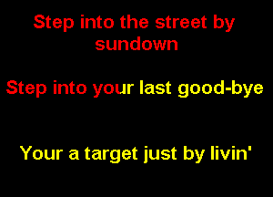 Step into the street by
sundown

Step into your last good-bye

Your a target just by Iivin'