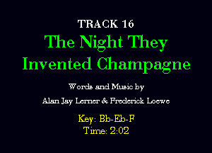 TRACK 16

The Night They
Invented Champagne

Words and Music by
Alan Jay men' gt Fmdm'ick Loewe

Ker Bb-Eb-F
Tim 202