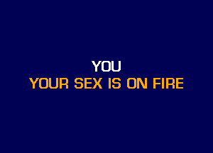 YOU

YOUR SEX IS ON FIRE