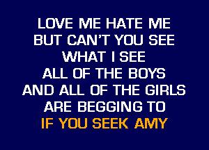 LOVE ME HATE ME
BUT CAN'T YOU SEE
WHAT I SEE
ALL OF THE BOYS
AND ALL OF THE GIRLS
ARE BEGGING TU
IF YOU SEEK AMY
