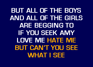 BUT ALL OF THE BOYS
AND ALL OF THE GIRLS
ARE BEGGING TU
IF YOU SEEK AMY
LOVE ME HATE ME
BUT CAN'T YOU SEE
WHAT I SEE