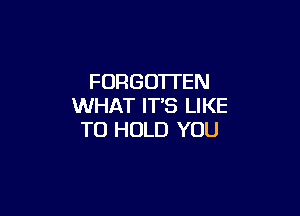 FURGOTI'EN
WHAT IT'S LIKE

TO HOLD YOU