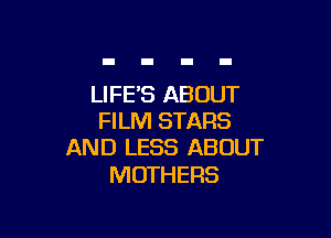 LIFES ABOUT

FILM STARS
AND LESS ABOUT

MOTHERS