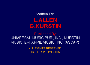 Written By

UNIVERSAL MUSIC PUB , INC , KURSTIN
MUSIC, EMI APRIL MUSIC, INC (ASCAP)

ALL RIGHTS RESERVED
USED BY PERMISSION