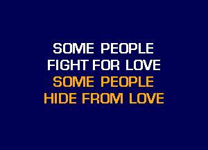 SOME PEOPLE
FIGHT FOR LOVE

SOME PEOPLE
HIDE FROM LOVE

g