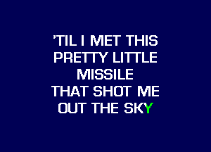 'TIL l MET THIS
PRE'ITY LITTLE
MISSILE

THAT SHOT ME
OUT THE SKY