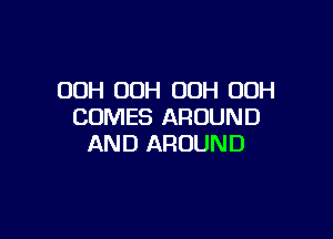 00H OOH 00H 00H
COMES AROUND

AND AROUND