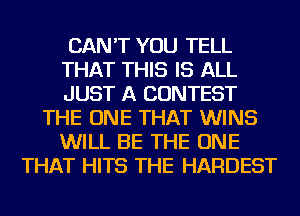 CAN'T YOU TELL
THAT THIS IS ALL
JUST A CONTEST

THE ONE THAT WINS
WILL BE THE ONE
THAT HITS THE HARDEST