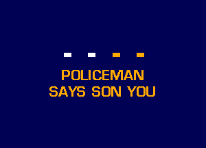 POLI CEMAN
SAYS SON YOU