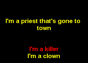 I'm a priest that's gone to
town

I'm a killer
I'm a clown
