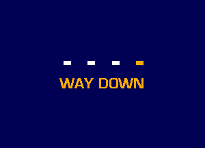 WAY DOWN