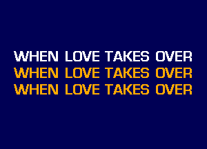 WHEN LOVE TAKES OVER
WHEN LOVE TAKES OVER
WHEN LOVE TAKES OVER
