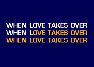 WHEN LOVE TAKES OVER
WHEN LOVE TAKES OVER
WHEN LOVE TAKES OVER