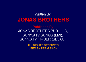 Written By

JONAS BROTHERS PUB , LLC,

SONYIATV SONGS (BMI),
SONYIATV TIMBER (SESAC),

ALL RIGHTS RESERVED
USED BY PERMISSION