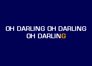 OH DARLING OH DARLING

UH DARLING